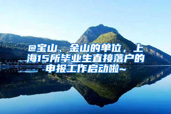 @宝山、金山的单位，上海15所毕业生直接落户的申报工作启动啦~
