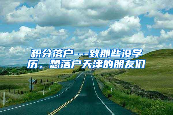 积分落户---致那些没学历，想落户天津的朋友们