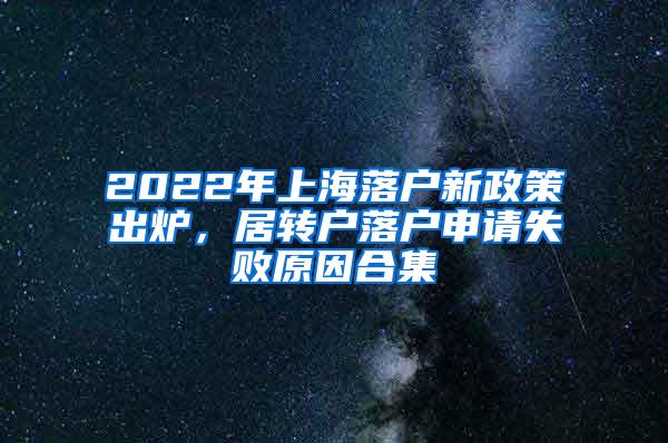 2022年上海落户新政策出炉，居转户落户申请失败原因合集