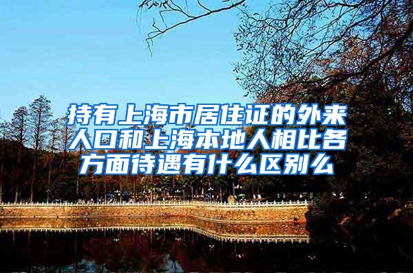 持有上海市居住证的外来人口和上海本地人相比各方面待遇有什么区别么