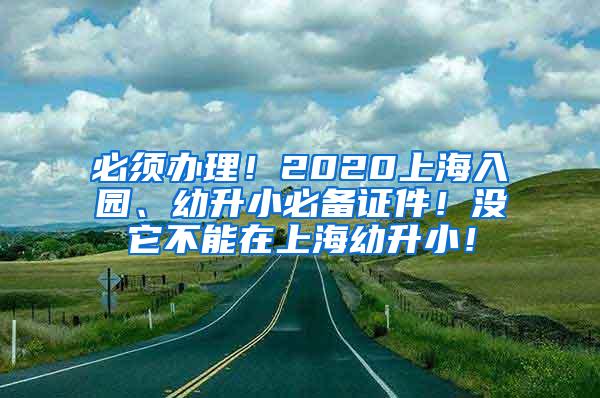 必须办理！2020上海入园、幼升小必备证件！没它不能在上海幼升小！