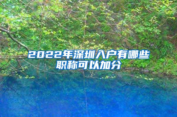 2022年深圳入户有哪些职称可以加分