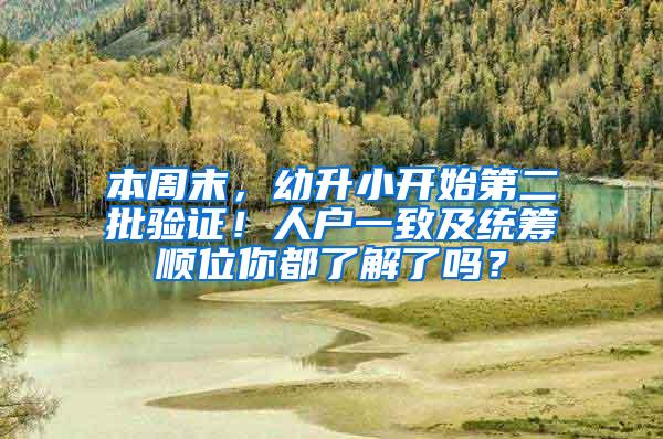 本周末，幼升小开始第二批验证！人户一致及统筹顺位你都了解了吗？