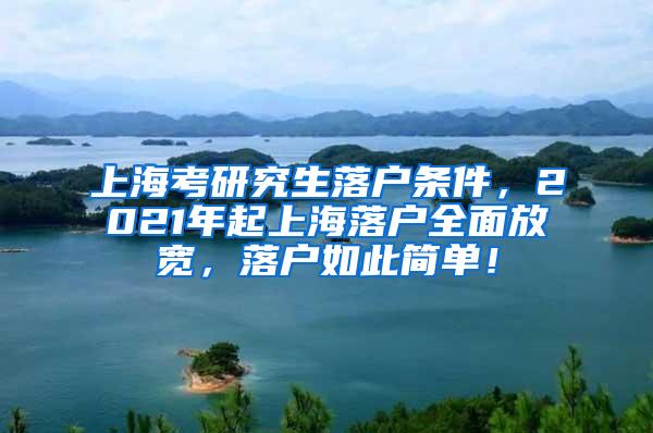 上海考研究生落户条件，2021年起上海落户全面放宽，落户如此简单！