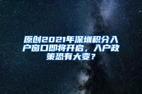 原创2021年深圳积分入户窗口即将开启，入户政策恐有大变？