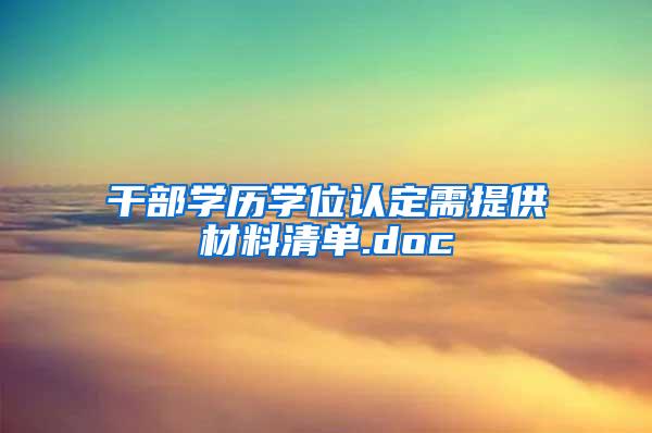 干部学历学位认定需提供材料清单.doc