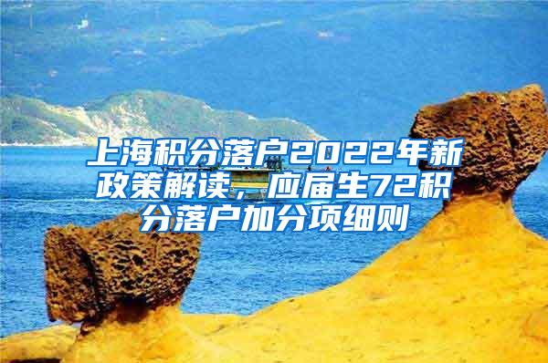 上海积分落户2022年新政策解读，应届生72积分落户加分项细则