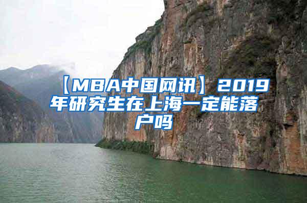 【MBA中国网讯】2019年研究生在上海一定能落户吗