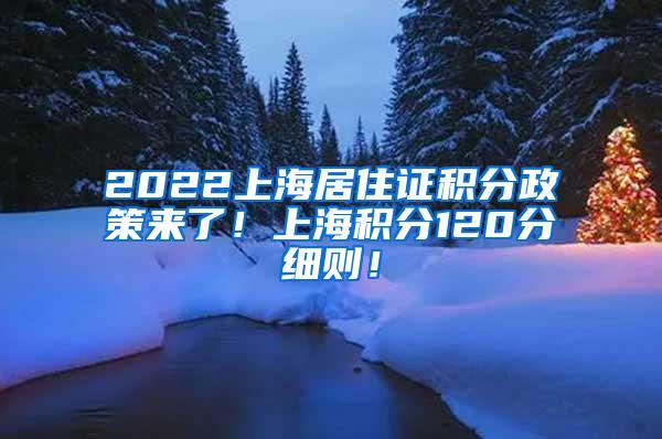 2022上海居住证积分政策来了！上海积分120分细则！