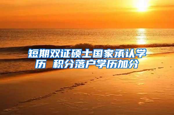 短期双证硕士国家承认学历 积分落户学历加分
