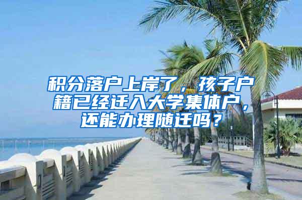 积分落户上岸了，孩子户籍已经迁入大学集体户，还能办理随迁吗？