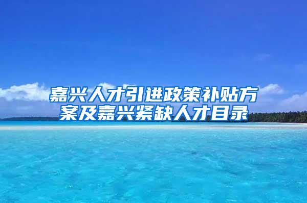 嘉兴人才引进政策补贴方案及嘉兴紧缺人才目录