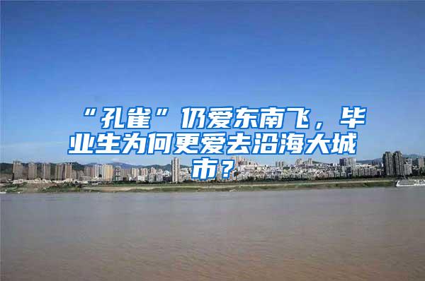 “孔雀”仍爱东南飞，毕业生为何更爱去沿海大城市？