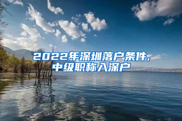 2022年深圳落户条件,中级职称入深户