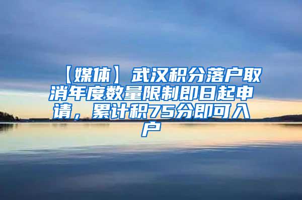 【媒体】武汉积分落户取消年度数量限制即日起申请，累计积75分即可入户