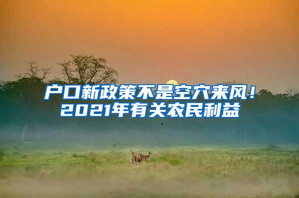 户口新政策不是空穴来风！2021年有关农民利益