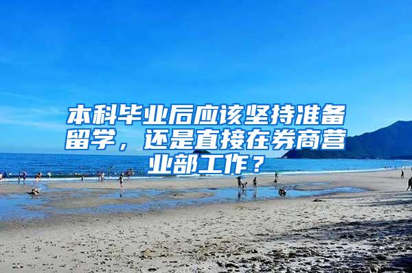 本科毕业后应该坚持准备留学，还是直接在券商营业部工作？