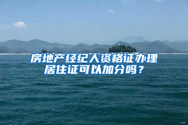 房地产经纪人资格证办理居住证可以加分吗？