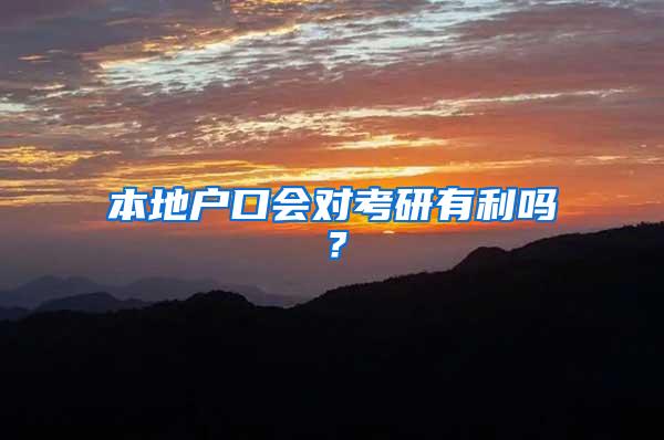 本地户口会对考研有利吗？