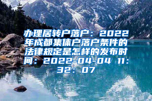 办理居转户落户：2022年成都集体户落户条件的法律规定是怎样的发布时间：2022-04-04 11：32：07