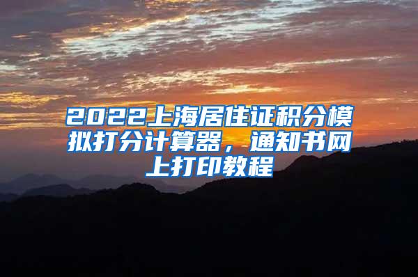 2022上海居住证积分模拟打分计算器，通知书网上打印教程