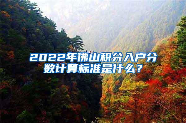 2022年佛山积分入户分数计算标准是什么？