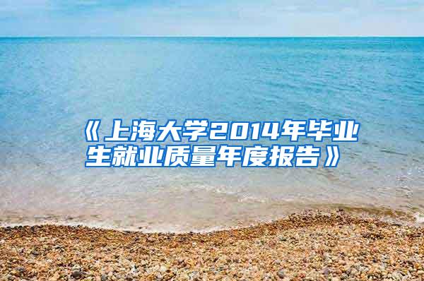 《上海大学2014年毕业生就业质量年度报告》