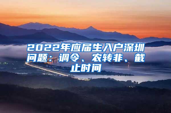 2022年应届生入户深圳问题：调令、农转非、截止时间