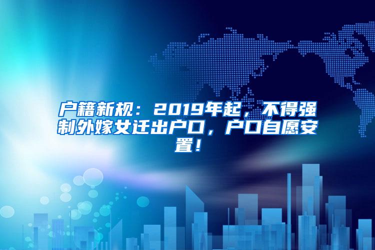 户籍新规：2019年起，不得强制外嫁女迁出户口，户口自愿安置！