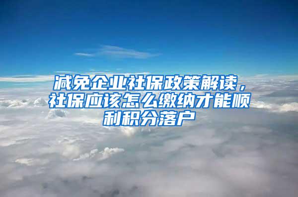 减免企业社保政策解读，社保应该怎么缴纳才能顺利积分落户