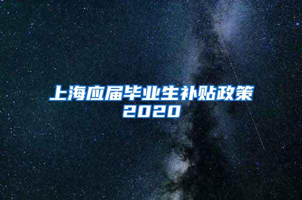 上海应届毕业生补贴政策2020