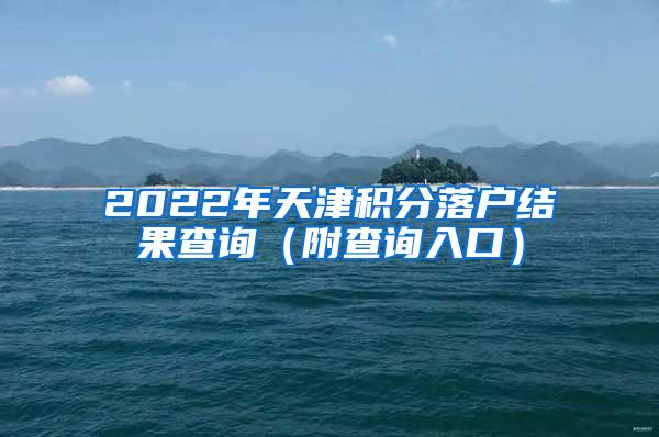 2022年天津积分落户结果查询（附查询入口）
