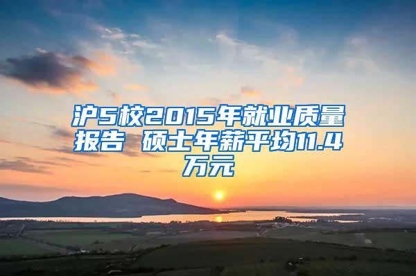 沪5校2015年就业质量报告 硕士年薪平均11.4万元