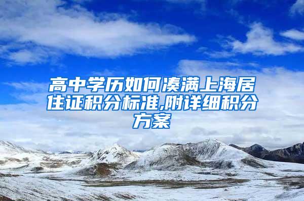 高中学历如何凑满上海居住证积分标准,附详细积分方案