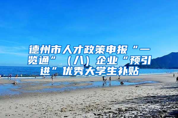 德州市人才政策申报“一览通”（八）企业“预引进”优秀大学生补贴