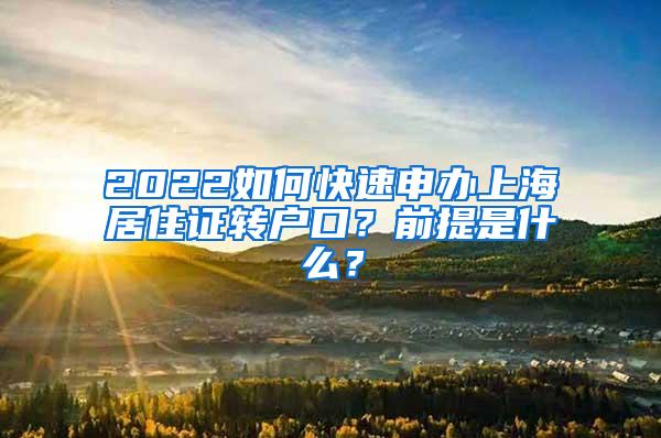 2022如何快速申办上海居住证转户口？前提是什么？