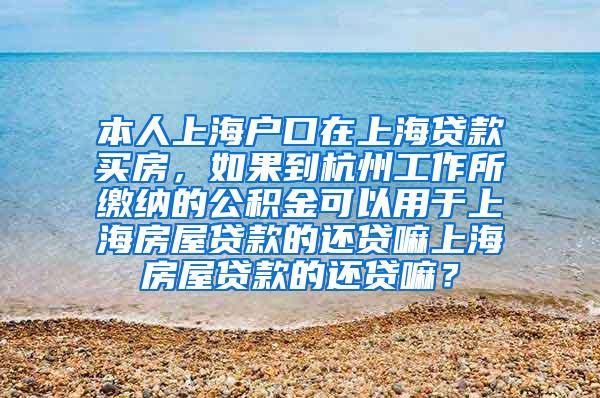 本人上海户口在上海贷款买房，如果到杭州工作所缴纳的公积金可以用于上海房屋贷款的还贷嘛上海房屋贷款的还贷嘛？