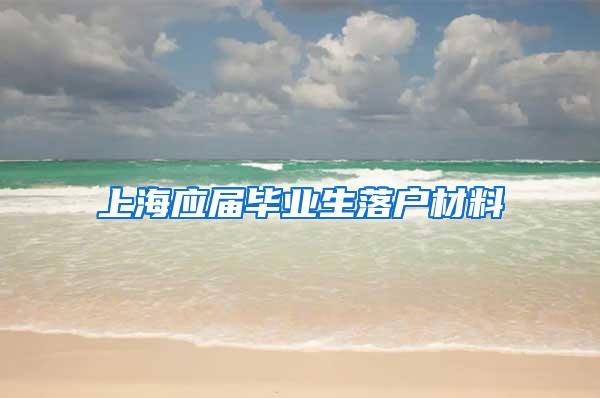 上海应届毕业生落户材料