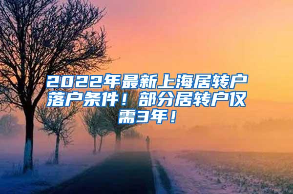 2022年最新上海居转户落户条件！部分居转户仅需3年！