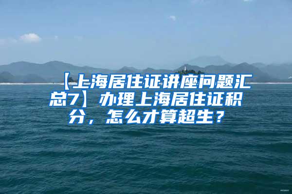 【上海居住证讲座问题汇总7】办理上海居住证积分，怎么才算超生？