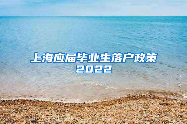 上海应届毕业生落户政策2022