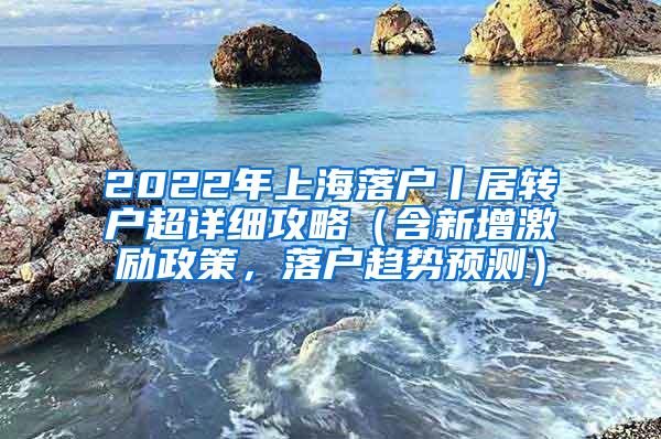 2022年上海落户丨居转户超详细攻略（含新增激励政策，落户趋势预测）