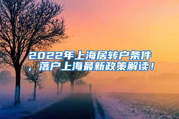 2022年上海居转户条件，落户上海最新政策解读！