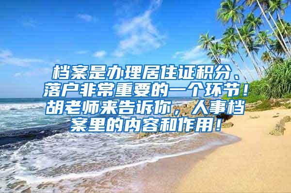 档案是办理居住证积分、落户非常重要的一个环节！胡老师来告诉你，人事档案里的内容和作用！