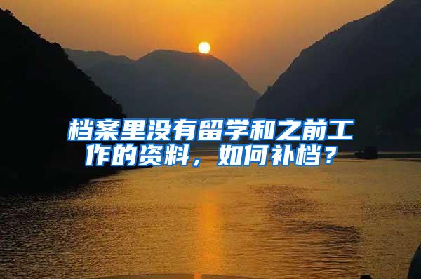 档案里没有留学和之前工作的资料，如何补档？