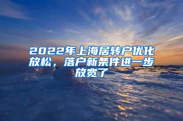 2022年上海居转户优化放松，落户新条件进一步放宽了