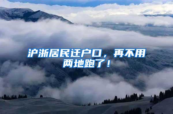 沪浙居民迁户口，再不用两地跑了！