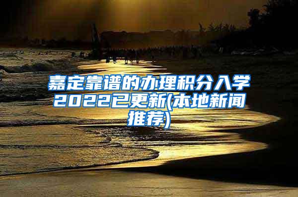 嘉定靠谱的办理积分入学2022已更新(本地新闻推荐)