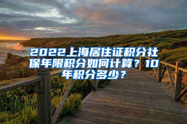 2022上海居住证积分社保年限积分如何计算？10年积分多少？