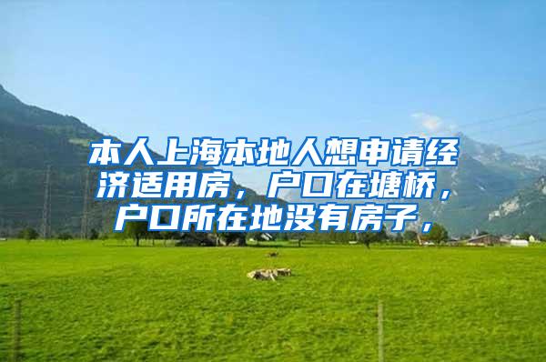 本人上海本地人想申请经济适用房，户口在塘桥，户口所在地没有房子，